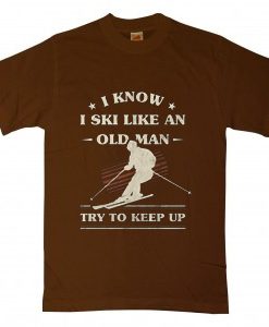 I Know I ski Like An Old Man Try to Keep Up Brown T shirts
