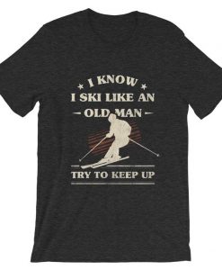 I Know I ski Like An Old Man Try to Keep Up Dark Grey T shirts