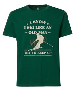 I Know I ski Like An Old Man Try to Keep Up Green Tshirts