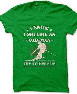 I Know I ski Like An Old Man Try to Keep Up Light Green Tshirts