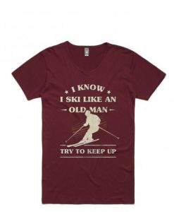 I Know I ski Like An Old Man Try to Keep Up Maroon T shirts