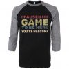 I Paused My Game To Be Here Black Grey Raglan T shirts