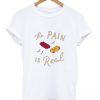 The Pain Is Real WhiteT shirtsThe Pain Is Real WhiteT shirts