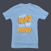 Work Hard And Be Proud Blue Sea T shirts