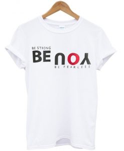 Be Strong You Be Fearless White T shirts