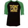 Dont Wait Black Green Raglan T shirts