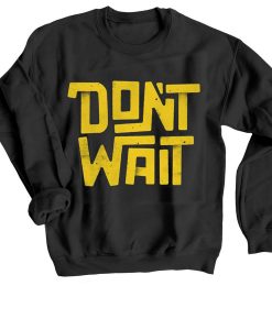 Dont Wait Black Sweatshirts