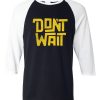 Dont Wait Black White Raglan T shirts