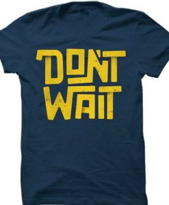 Dont Wait Blue Navy T shirts