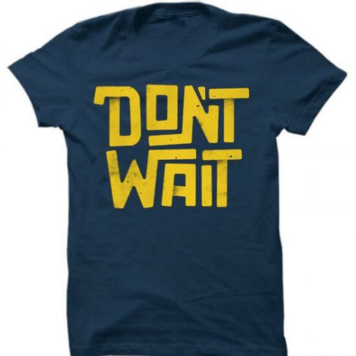 Dont Wait Blue Navy T shirts