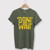 Dont Wait Green Army T shirts