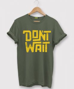 Dont Wait Green Army T shirts