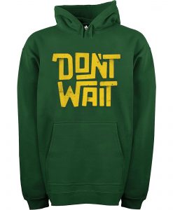 Dont Wait Green Hoodie