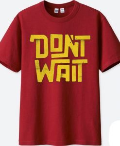 Dont Wait Maroon T shirts