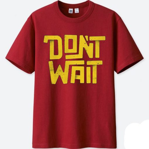 Dont Wait Maroon T shirts