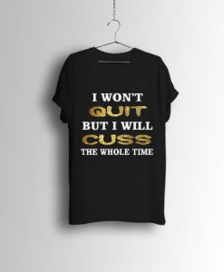I Wont Quit But I Will Cuss The Whole Time T Shirt