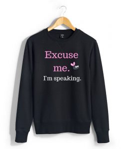 Excuse me...I'm Speaking Sweatshirt