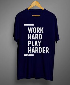 Work Hard Play Harder T shirts