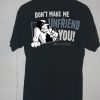 Don't Make Me Unfriend T shirts