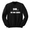 Shh No One Cares Sweatshirt