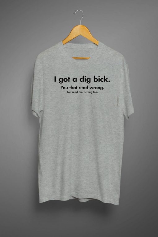 I Got A Dig Bick Graphic Novelty Sarcastic T shirts