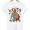 Hitch You Wagon T shirts