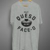 Put Queso In My Face O T shirts