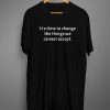 Time to Change The Things T shirts