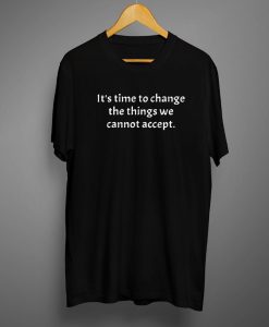 Time to Change The Things T shirts