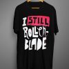 I Still Rollerblade T Shirt