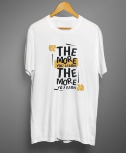 The more you learn The more you earn T-Shirt