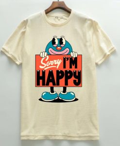 Sorry I m Happy T shirts