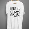 Here comes the sun T shirts