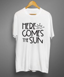 Here comes the sun T shirts