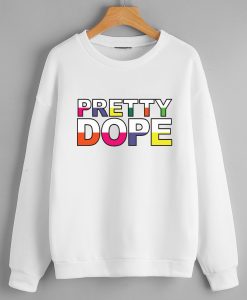 Pretty Dope Sweatshirts