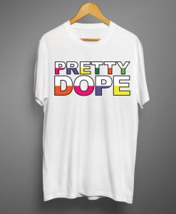 Pretty Dope T shirts
