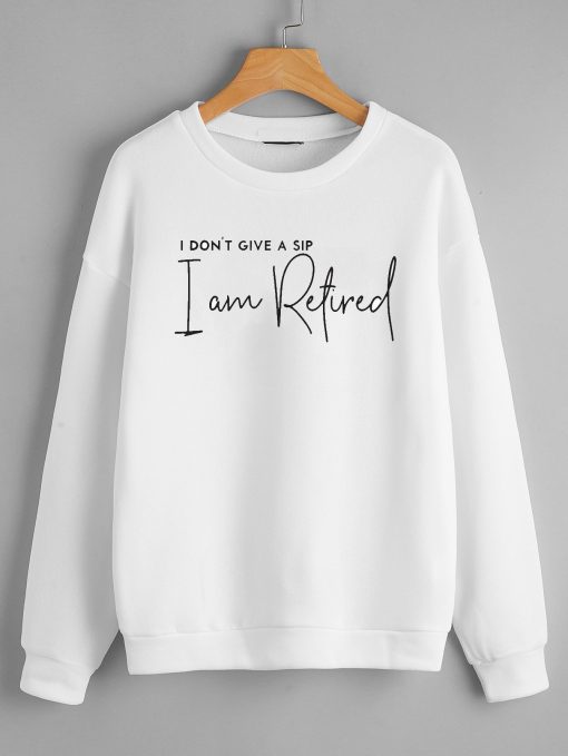 I don't give up a sip i am retired Sweatshirts
