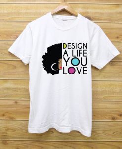 Design a life you like T shirts