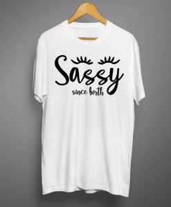 Sassy Since Birth T shirts