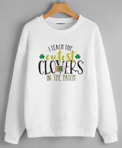 I Teach the Cutest Clovers in the Patch Sweatshirts