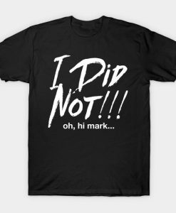 I Did Not Oh Hi Mark T-shirt